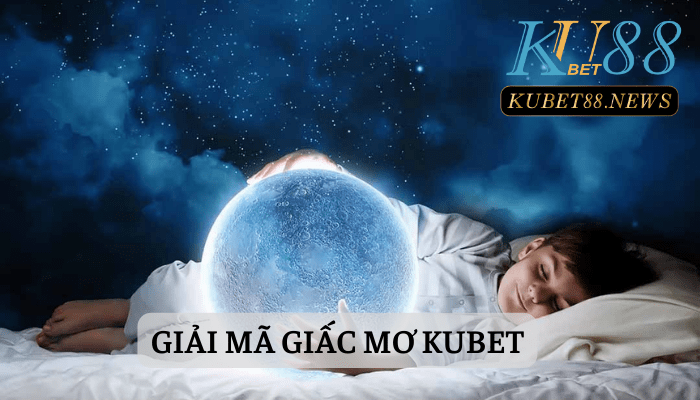 Giải mã giấc mơ tại nhà cái Kubet88 là gì? 