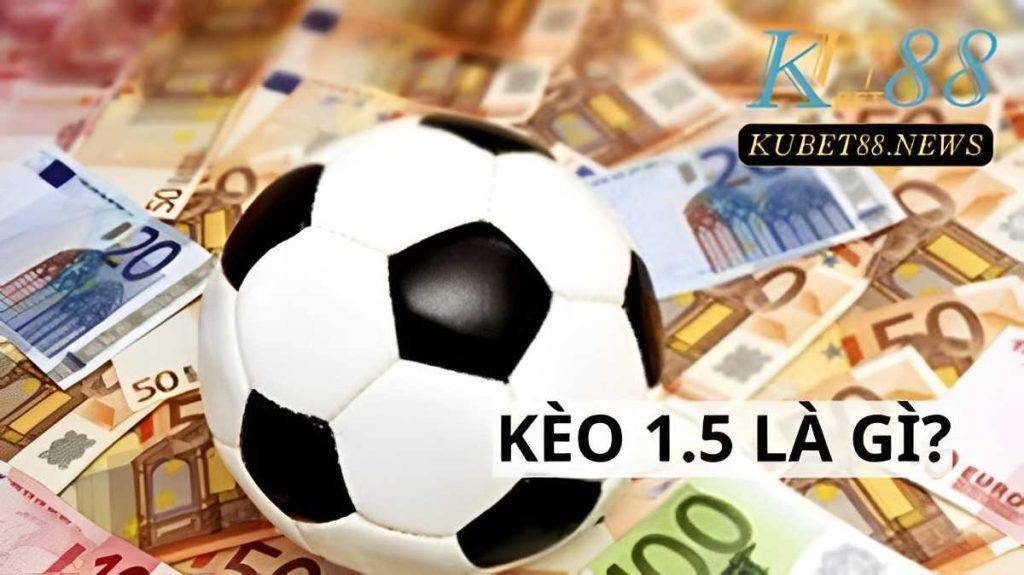 Kèo 1.5 là gì?