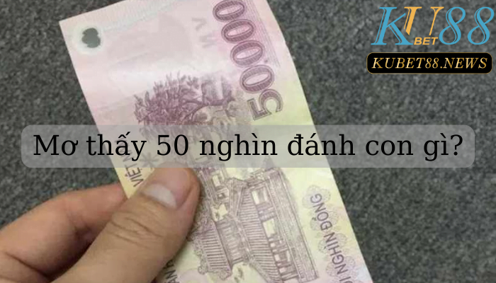 mơ thấy tiền 50 nghìn đánh con gì?