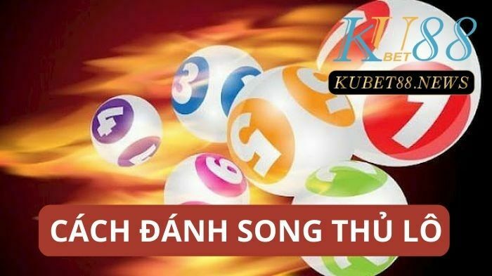 Cách đánh song thủ lô cực chuẩn dành cho người chơi Kubet 2023