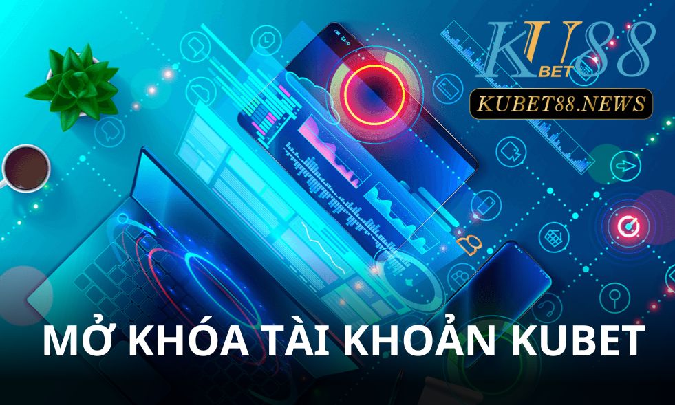 Chia sẻ cách mở khóa tài khoản Kubet nhanh chóng nhất năm 2023