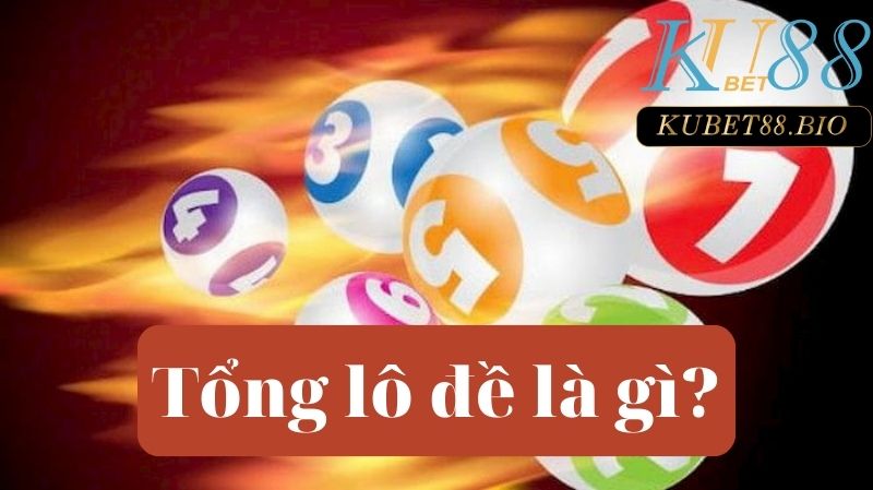 Tổng lô đề là gì? 6 cách bắt chính xác các tổng của lô đề từ Kubet