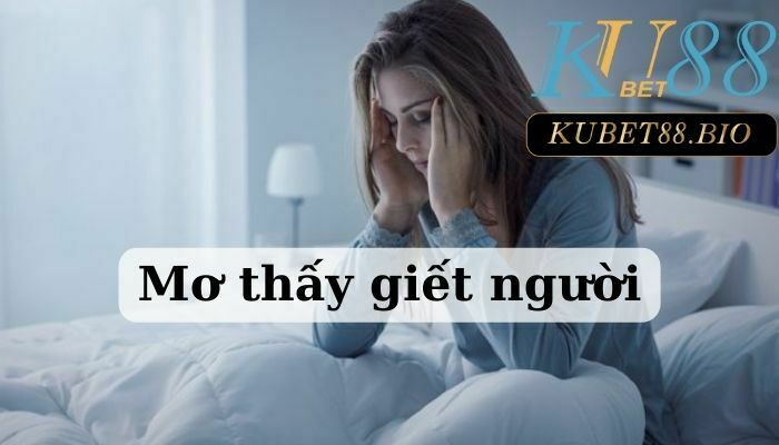 Mơ thấy giết người đánh số gì tốt nhất?